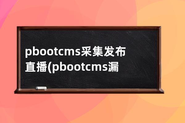 pbootcms采集發(fā)布直播(pbootcms漏洞)