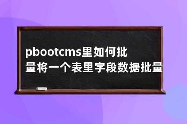 pbootcms里如何批量將一個表里字段數據批量移動到另外一個表sql