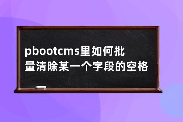 pbootcms里如何批量清除某一個字段的空格