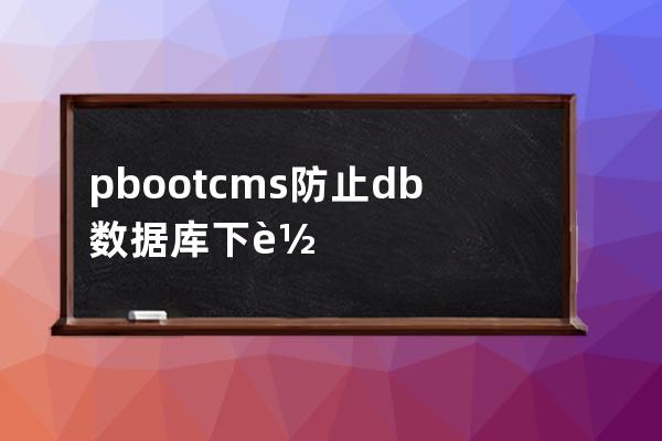 pbootcms防止db數據庫下載的設置方法 pbcms怎么防止下載數據庫