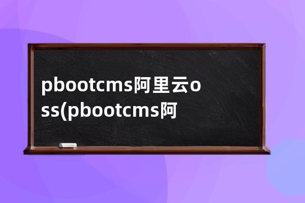 pbootcms阿里云oss(pbootcms阿里云oss插件)