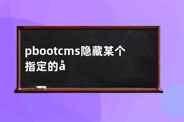 pbootcms隱藏某個指定的內容 菜單中一個隱藏