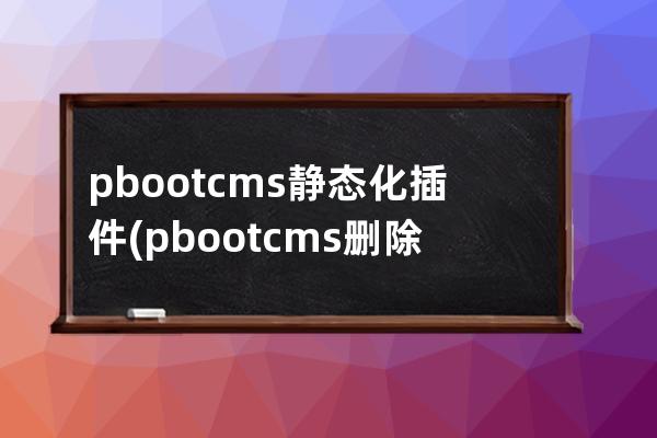 pbootcms靜態(tài)化插件(pbootcms刪除側邊客服插件)