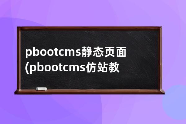 pbootcms靜態(tài)頁面(pbootcms仿站教學)