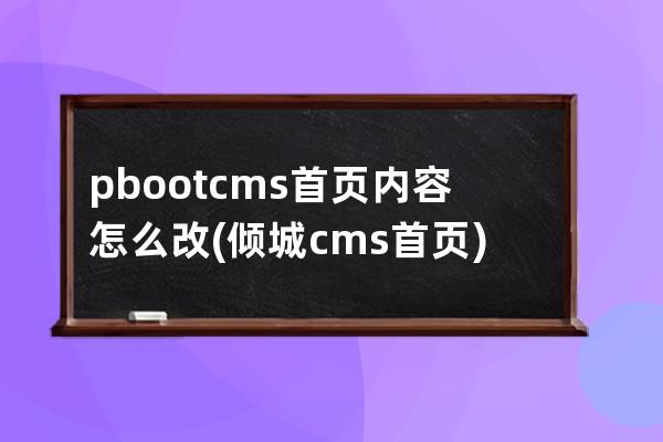 pbootcms首頁內容怎么改(傾城cms首頁)