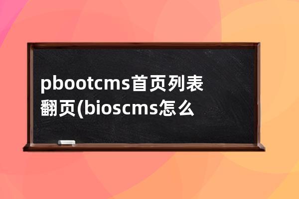 pbootcms首頁列表翻頁(bios cms怎么設置)