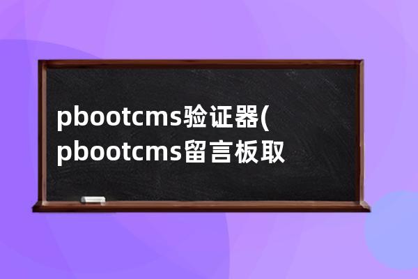 pbootcms驗證器(pbootcms留言板取消驗證碼)