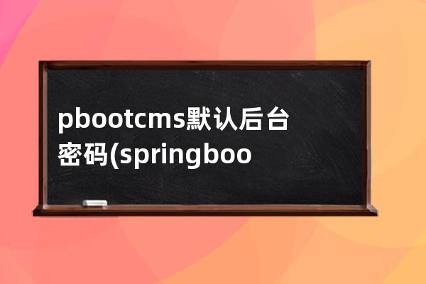 pbootcms默認后臺密碼(springboot開源cms)