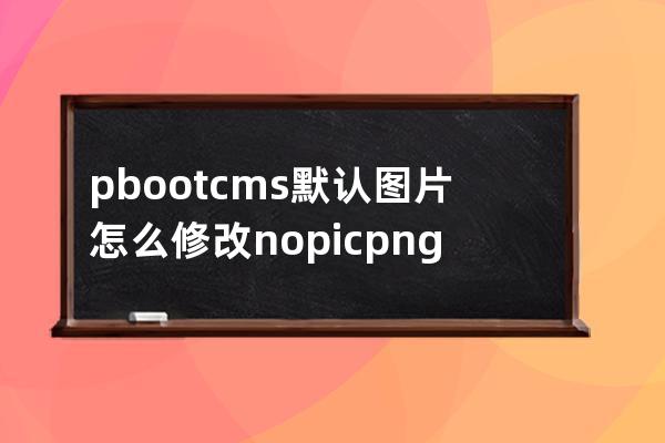 pbootcms默認圖片怎么修改nopic.png