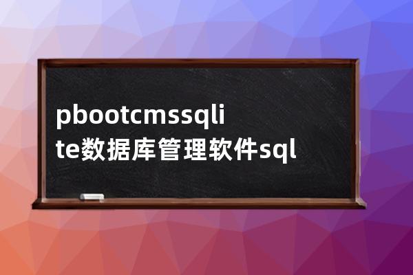 pbootcms sqlite數據庫管理軟件 sqlitestudio-3.1.1   ?
