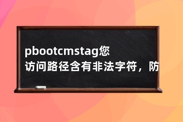 pbootcms tag  您訪問路徑含有非法字符，防注入系統提醒您請勿嘗試非法操作！