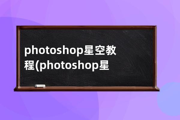 photoshop星空教程(photoshop星空堆棧降噪)