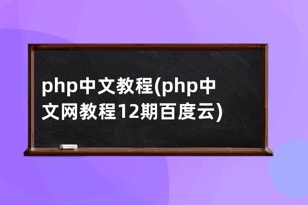 php中文教程(php中文網教程12期百度云)