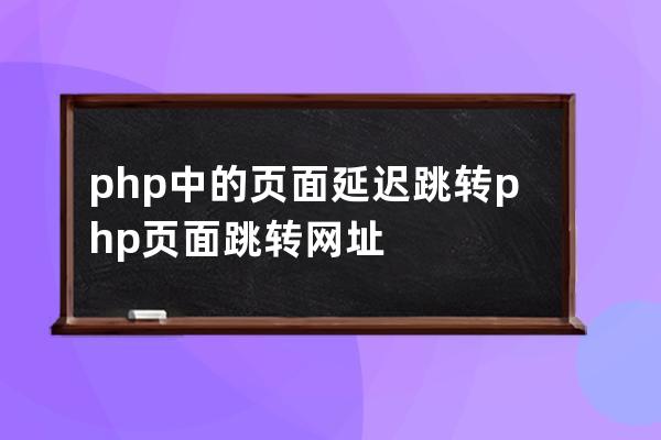 php中的頁面延遲跳轉 php頁面跳轉網址