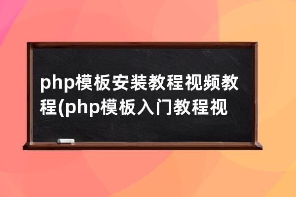 php模板安裝教程視頻教程(php模板入門教程視頻學(xué)習(xí))