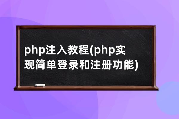 php注入教程(php實(shí)現(xiàn)簡單登錄和注冊(cè)功能)
