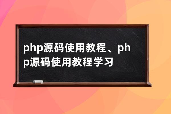 php源碼使用教程、php源碼使用教程學(xué)習(xí)