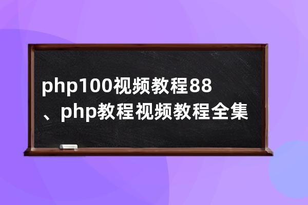 php100視頻教程88、php教程視頻教程全集百度云