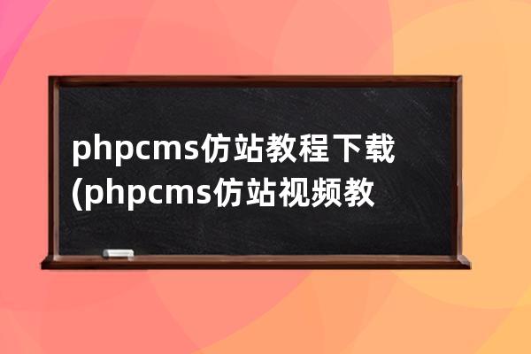 phpcms仿站教程下載(phpcms仿站視頻教程第一課)