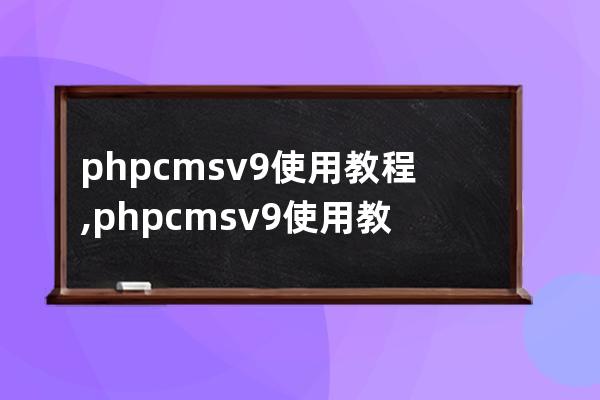 phpcms v9使用教程,phpcmsv9使用教程學習交流