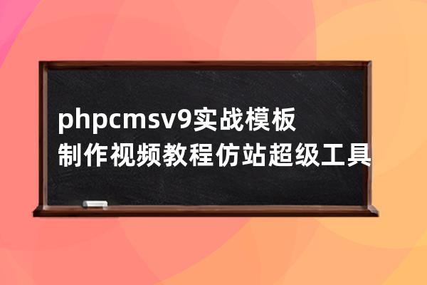 phpcms v9 實戰模板制作視頻教程+仿站超級工具