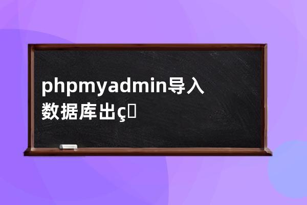 phpmyadmin導入數據庫出現不應出現的開始聲明T FOREIGN_KEY_CHECKS = 0