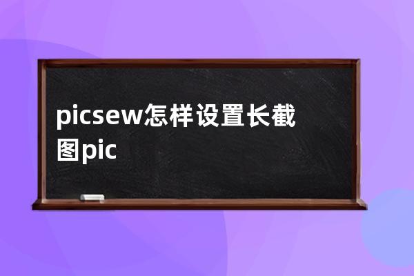 picsew怎樣設置長截圖?picsew長截圖設置方法 