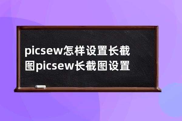 picsew怎樣設置長截圖?picsew長截圖設置方法 