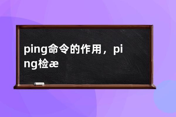 ping命令的作用，ping檢測域名解析是否成功服務器是否運行