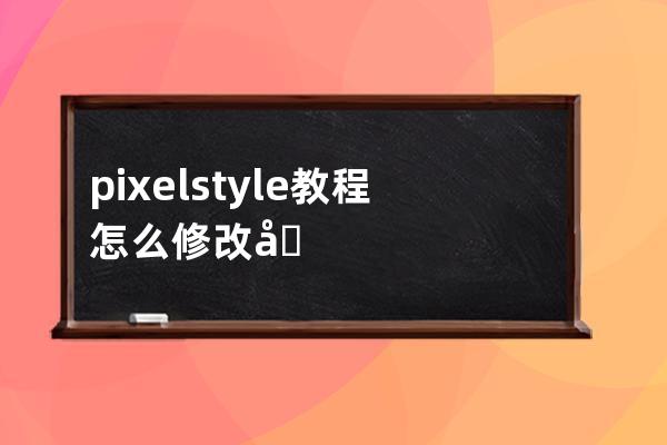 pixelstyle教程怎么修改像素