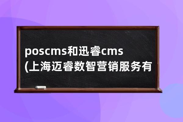 poscms和迅睿cms(上海邁睿數(shù)智營銷服務(wù)有限公司)