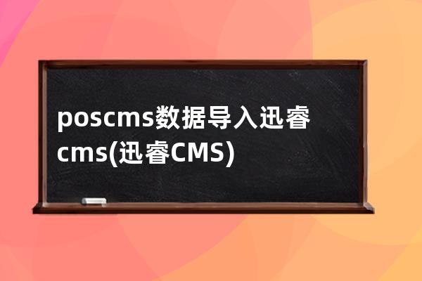 poscms數(shù)據(jù)導(dǎo)入迅睿cms(迅睿CMS)