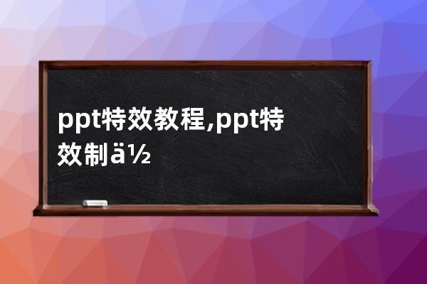 ppt特效教程,ppt特效制作教程高級