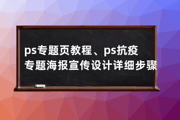 ps專題頁教程、ps抗疫專題海報宣傳設計詳細步驟