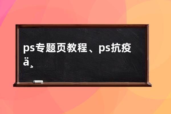 ps專(zhuān)題頁(yè)教程、ps抗疫專(zhuān)題海報(bào)宣傳設(shè)計(jì)詳細(xì)步驟
