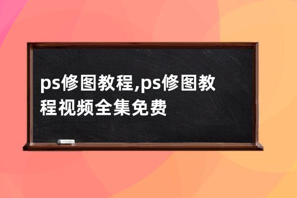 ps修圖教程,ps修圖教程視頻全集免費