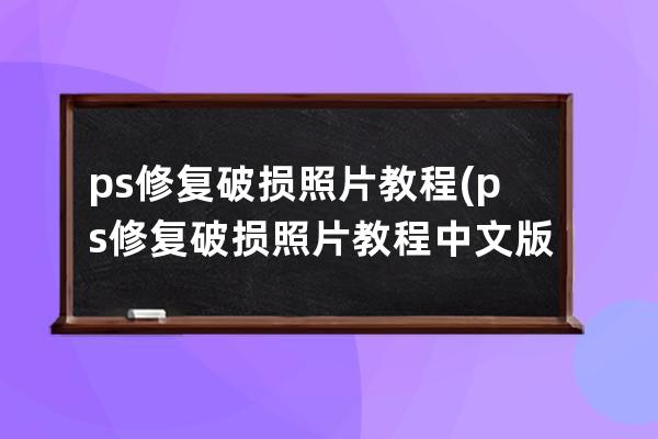 ps修復破損照片教程(ps修復破損照片教程中文版)