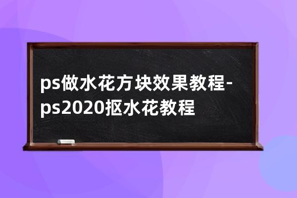 ps做水花方塊效果教程-ps2020摳水花教程