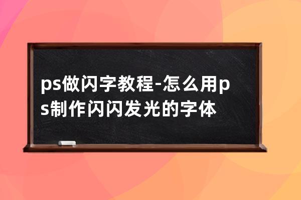 ps做閃字教程-怎么用ps制作閃閃發光的字體