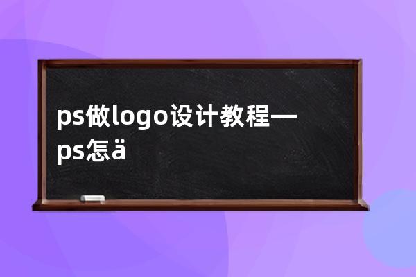 ps做logo設計教程—ps怎么做logo設計教程