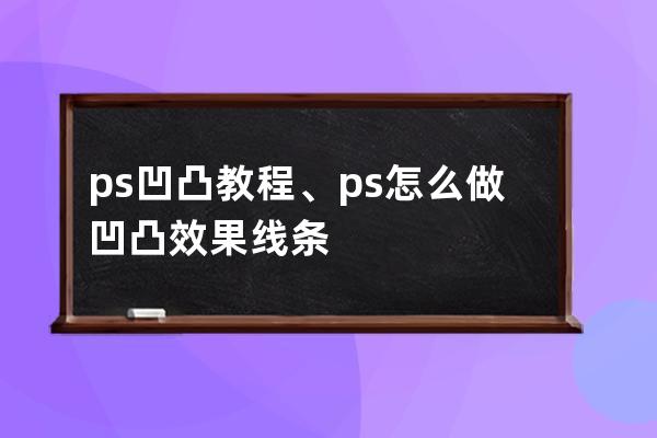 ps凹凸教程、ps怎么做凹凸效果線條