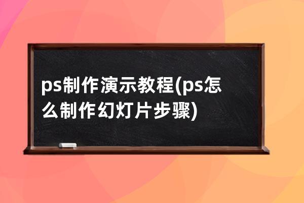 ps制作演示教程(ps怎么制作幻燈片步驟)