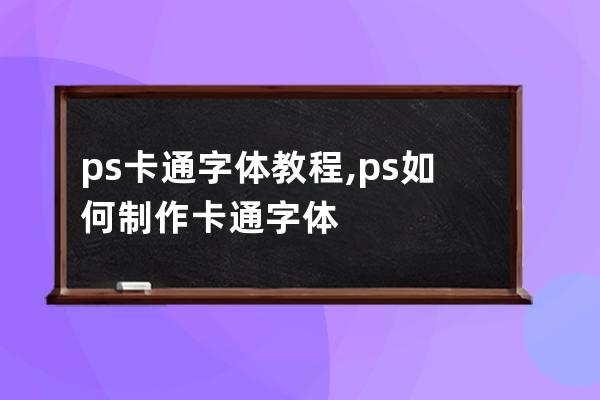 ps卡通字體教程,ps如何制作卡通字體