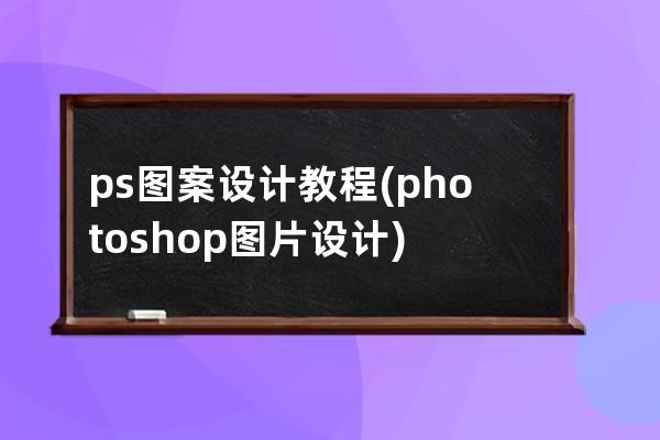 ps圖案設計教程(photoshop圖片設計)