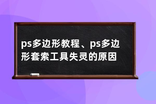 ps多邊形教程、ps多邊形套索工具失靈的原因