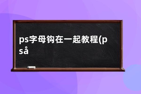 ps字母鉤在一起教程(ps動作紅色勾打鉤怎么弄)