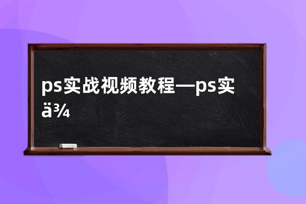 ps實戰視頻教程—ps實例教程1000例視頻