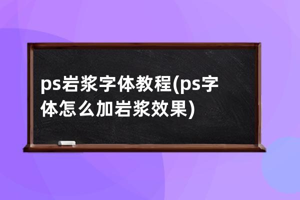 ps巖漿字體教程(ps字體怎么加巖漿效果)