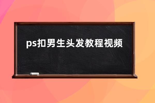 ps扣男生頭發教程視頻