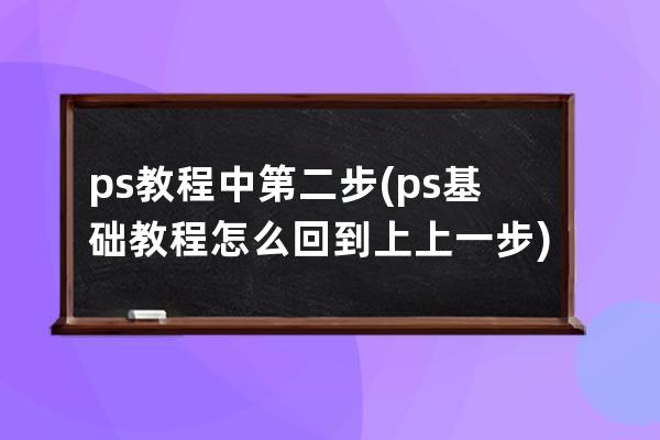 ps教程中第二步(ps基礎教程怎么回到上上一步)